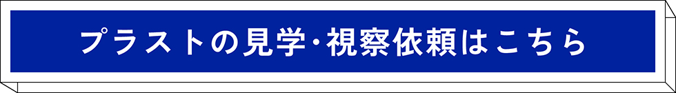 プラストの見学・視察依頼こちら